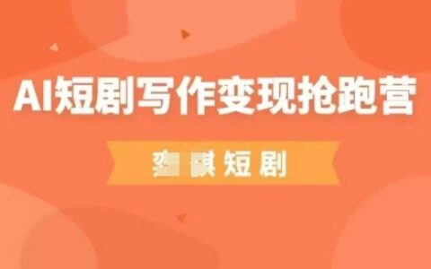 AI短剧写作变现抢跑营，门槛低，0基础，普通人做副业的绝佳机会