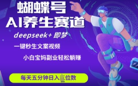 蝴蝶号大健康养生赛道，deepseek+即梦AI快速产出爆款视频，起号快，带货超级猛，日入四位数