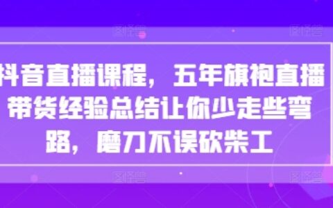 抖音直播课程，五年旗袍直播带货经验总结让你少走些弯路，磨刀不误砍柴工