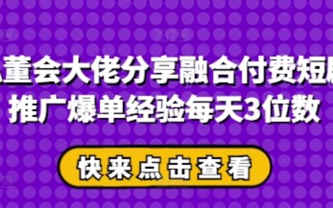 私董会大佬分享融合付费短剧推广爆单经验每天3位数