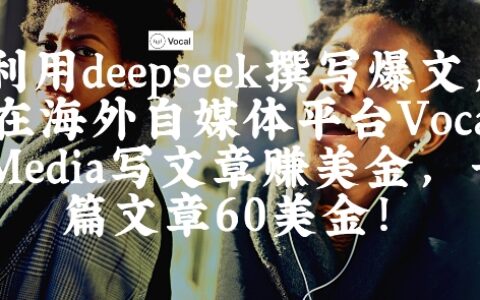 出海搞钱！利用deepseek撰写爆文，在海外自媒体平台Vocal Media写文章挣美金，一篇文章60刀