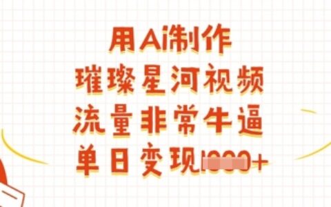 用Ai制作璀璨星河视频，流量非常牛逼，单日变现多张