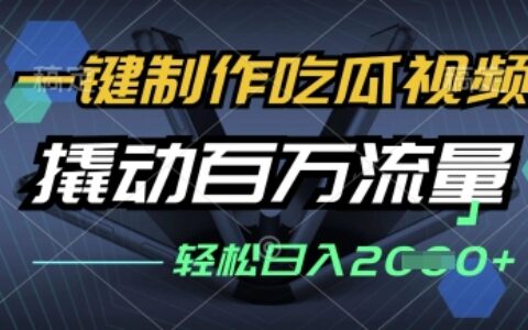 一键制作吃瓜视频，全平台发布，撬动百万流量，小白轻松上手，日入多张【揭秘】