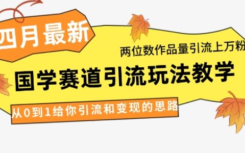 4月最新，国学赛道引流玩法教学，两位数作品量引流上万粉，从0到1给你引流和变现的思路