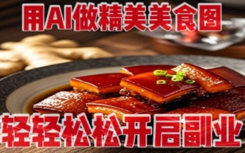用AI做精美美食图，无需专业设备拍摄，轻轻松松开启副业