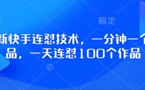 最新快手连怼技术，一分钟一个作品，一天连怼100个作品