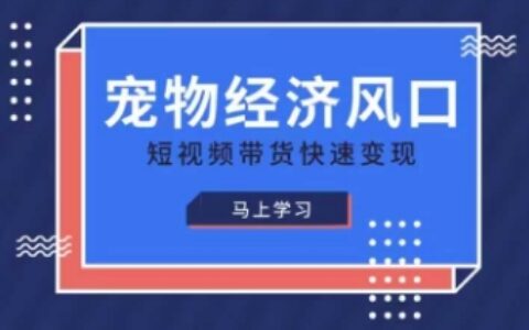 宠物赛道快速变现精品课，宠物经济风口，短视频带货快速变现