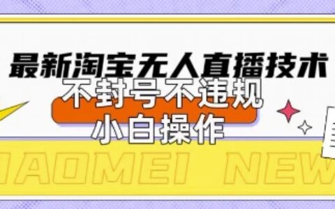 2025年淘宝无人直播带货10.0.全新技术，不违规，不封号，纯小白操作，日入数张【揭秘】
