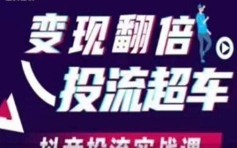 变现翻倍投流超车，​抖音投流实战课