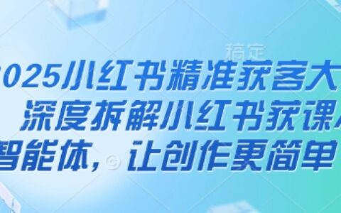 2025小红书精准获客大会，深度拆解小红书获课AI智能体，让创作更简单