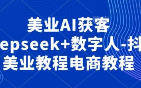 美业AI获客Deepseek+数字人-抖音美业教程电商教程