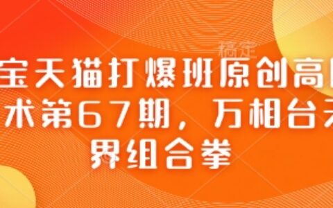 淘宝天猫打爆班原创高阶技术第67期，万相台无界组合拳