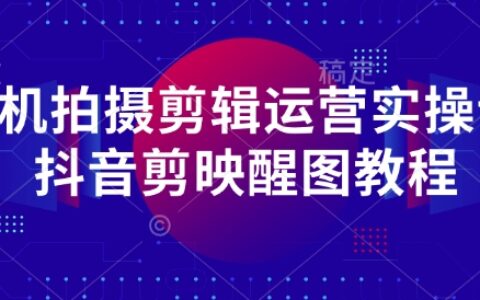 手机拍摄剪辑运营实操课-抖音剪映醒图教程