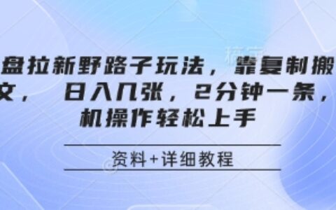 网盘拉新野路子玩法，靠复制搬运图文， 日入几张，2分钟一条，手机操作轻松上手