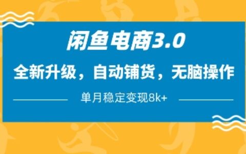 闲鱼电商3.0，全新升级，自动铺货，无脑操作，单月稳定变现8k+【揭秘】
