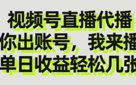 视频号直播代播，你出账号我来播，单日收益轻松几张【揭秘】