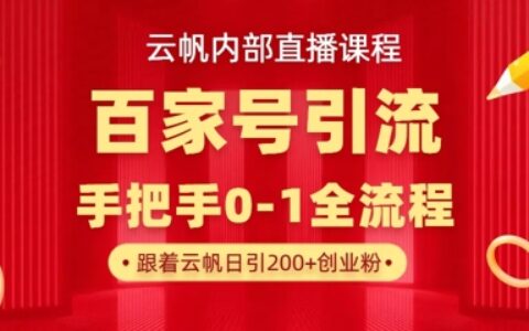 【云帆内部直播课】百家号高效引流 ，单号单日引300+精准创业粉，一分钟一条原创素材，引爆你的私域流量