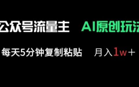 公众号流量主多赛道原创玩法，每天5分钟复制粘贴，月入1w+