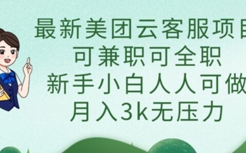 最新美团云客服项目，可兼职可全职，新手小白人人可做，月入3k无压力