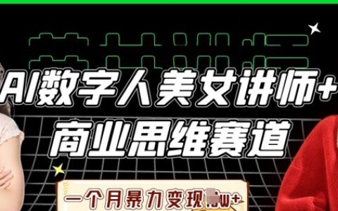 AI数字人美女讲师+商业思维赛道，一个月暴力变现过W+