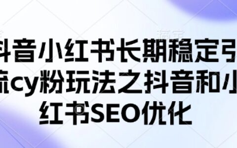 抖音小红书长期稳定引流cy粉玩法之抖音和小红书SEO优化