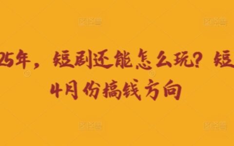 走到2025年，短剧还能怎么玩？短剧25年4月份搞钱方向