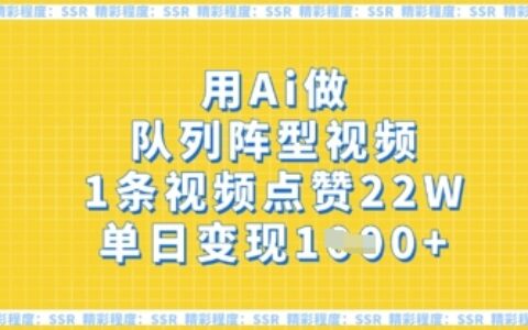 用Ai做队列阵型视频，1条视频点赞22W，单日变现多张