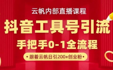 【云帆内部直播课】抖音工具号引流玩法，单号单日引300+精准创业粉