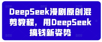 DeepSeek漫剧原创混剪教程，用DeepSeek搞钱新姿势