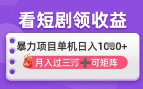 2025年4月最新看短剧领收益，单机日收入1k【揭秘】