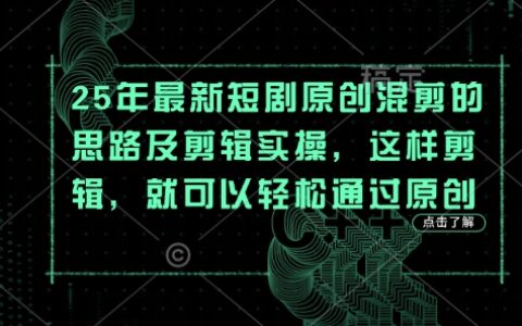 25年最新短剧原创混剪的思路及剪辑实操，这样剪辑，就可以轻松通过原创