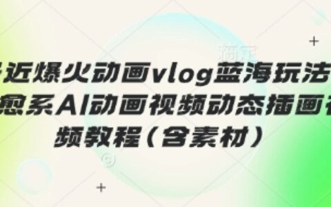 最近爆火动画vlog蓝海玩法，治愈系AI动画视频动态插画视频教程(含素材)