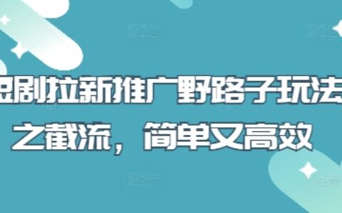 短剧拉新推广野路子玩法之截流，简单又高效