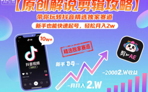 【原创解说剪辑攻略】带你玩转抖音精选独家赛道，新手也能快速起号，轻松月入2w