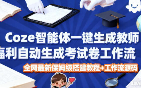 Coze智能体一键生成教师福利自动生成考试试卷工作流，全网最新保姆级搭建教程+工作流源码