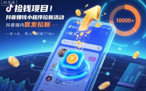 捡钱项目！抖音賺钱小程序拉新活动，抖音端内宣发拉新，一单3米，有人半个月搞了1W+