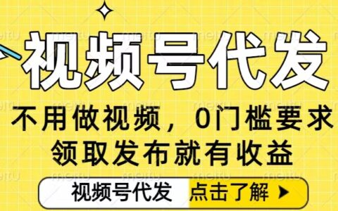 0门槛视频号代发项目，无需剪辑无需做视频，发布就有收益，任务没有上限，小白轻松日入5张【揭秘】