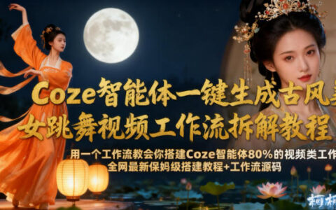 Coze智能体一键生成古风美女跳舞视频工作流拆解教程，全网最新保姆级搭建教程+工作流源码