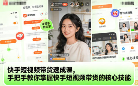 快手短视频带货速成课，手把手教你掌握快手短视频带货的核心技能