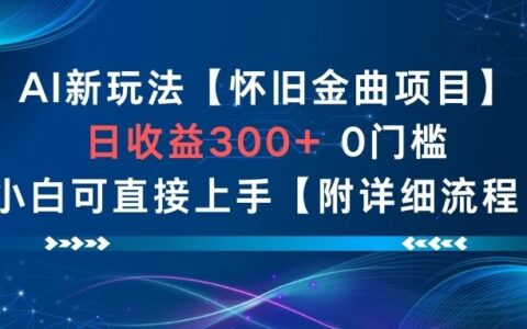 AI新玩法，怀旧金曲项目，日收益3张+，0门槛小白可直接上手【附详细流程】