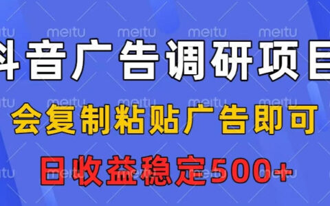抖音广告调研项目，会复制粘贴广告即可，任务没有上限，日收益稳定5张【揭秘】