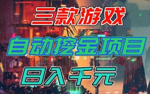 【推荐】三款游戏全自动挖金项目，日入1k+，可持续稳定的睡后收入副业【揭秘】