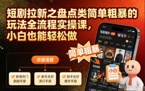 短剧拉新之盘点类简单粗暴的玩法全流程实操课，小白也能轻松做