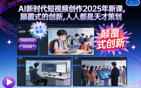 AI新时代短视频创作2025年新课，​颠覆式的创新，人人都是天才策划