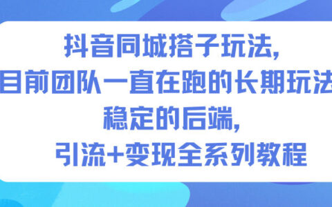 抖音同城搭子玩法，目前团队一直在跑的长期玩法，稳定的后端，引流+变现全系列教程