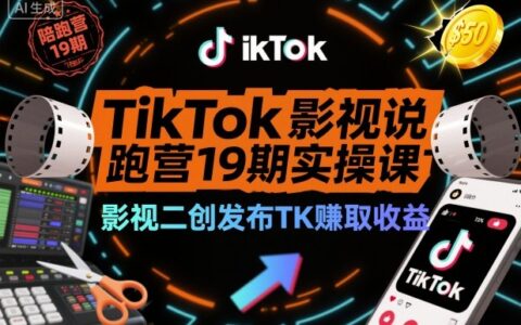 TikTok影视解说陪跑营19期实操课，影视二创发布TK賺取收益，万播收益50美金（更新）