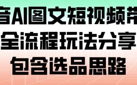 抖音AI图文短视频带货，全流程玩法分享，包含选品思路