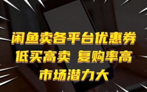 闲鱼卖各平台优惠券，低买高卖，复购率高，市场潜力大