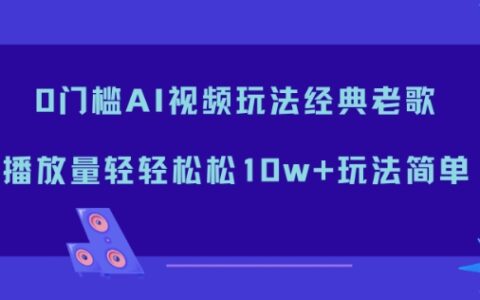 0门槛AI视频玩法经典老歌，播放量轻轻松松10w+玩法简单