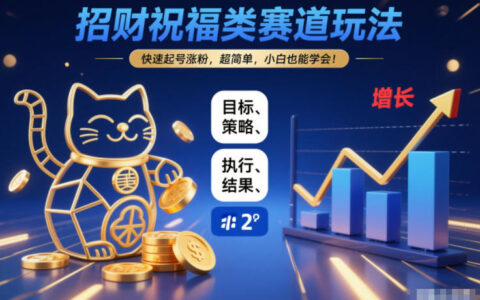 招财祝福类赛道玩法，快速起号涨粉，超简单，小白也能学会！
